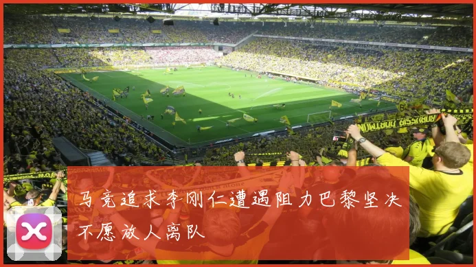 马竞追求李刚仁遭遇阻力巴黎坚决不愿放人离队