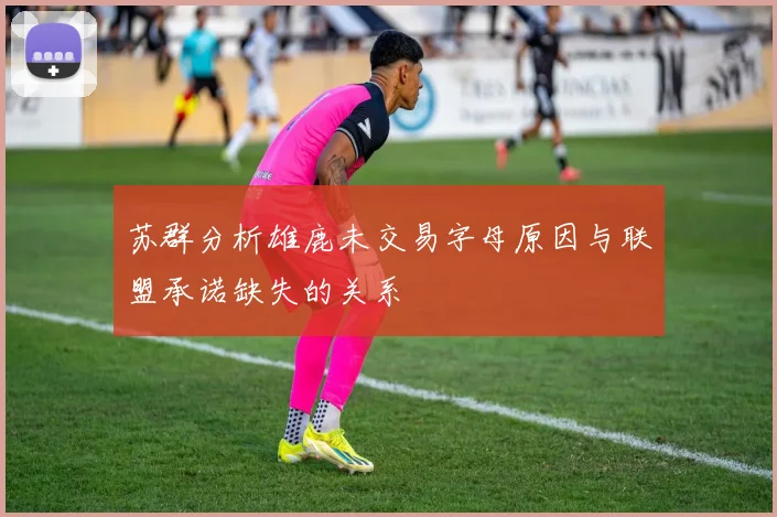苏群分析雄鹿未交易字母原因与联盟承诺缺失的关系