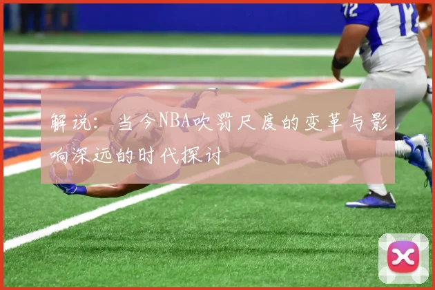 解说：当今NBA吹罚尺度的变革与影响深远的时代探讨