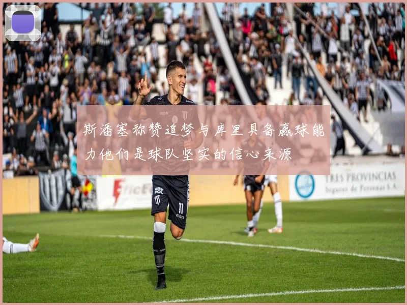斯潘塞称赞追梦与库里具备赢球能力他们是球队坚实的信心来源