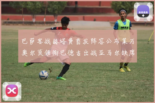 巴萨客战赫塔费首发阵容公布莱万奥尔莫领衔巴德吉出战亚马尔缺席