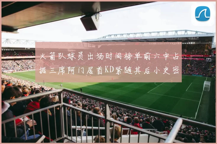 火箭队球员出场时间榜单前六中占据三席阿门居首KD紧随其后小史密斯位列第六