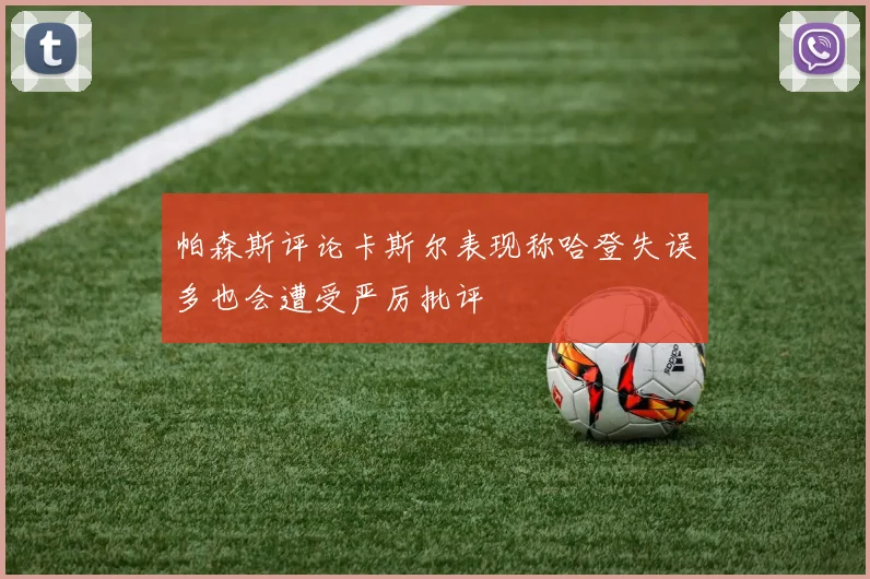 帕森斯评论卡斯尔表现称哈登失误多也会遭受严厉批评