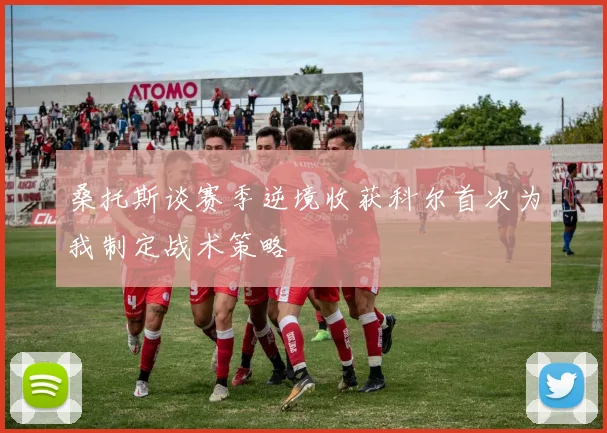 桑托斯谈赛季逆境收获科尔首次为我制定战术策略