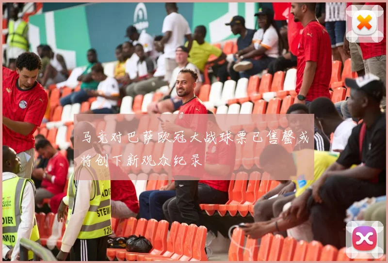马竞对巴萨欧冠大战球票已售罄或将创下新观众纪录