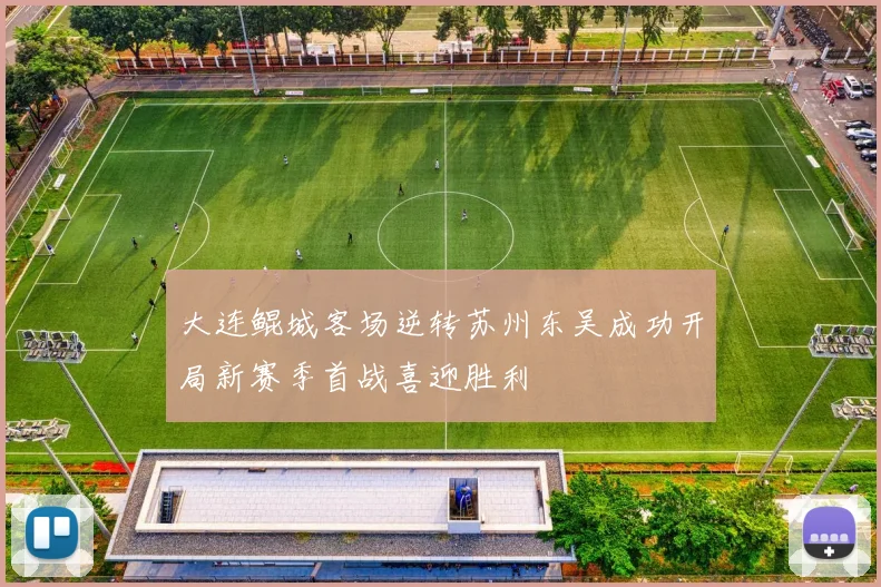 大连鲲城客场逆转苏州东吴成功开局新赛季首战喜迎胜利